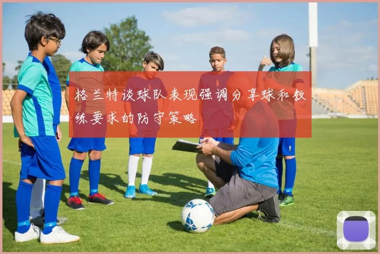 格兰特谈球队表现强调分享球和教练要求的防守策略