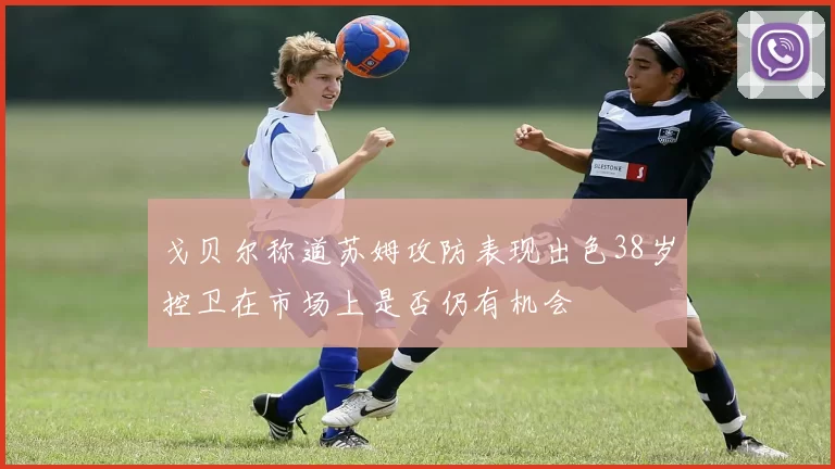 戈贝尔称道苏姆攻防表现出色38岁控卫在市场上是否仍有机会