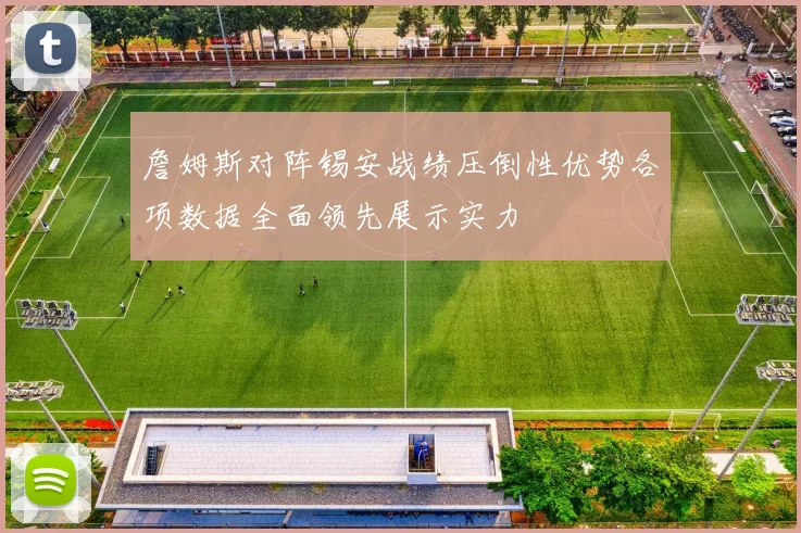 詹姆斯对阵锡安战绩压倒性优势各项数据全面领先展示实力