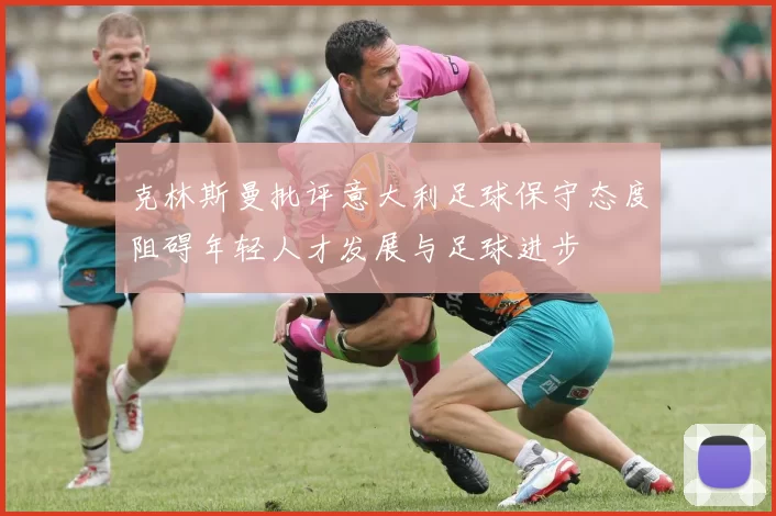 克林斯曼批评意大利足球保守态度阻碍年轻人才发展与足球进步