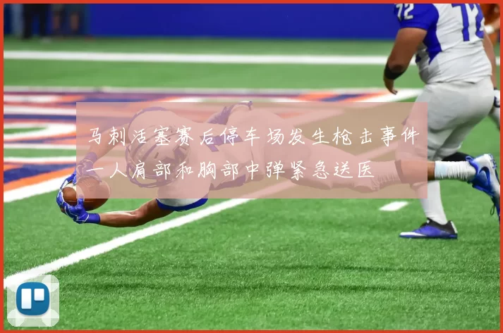 马刺活塞赛后停车场发生枪击事件一人肩部和胸部中弹紧急送医