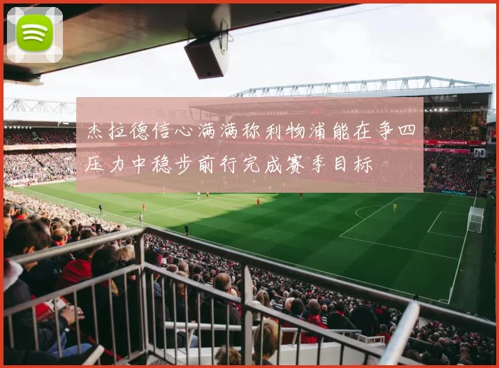 杰拉德信心满满称利物浦能在争四压力中稳步前行完成赛季目标