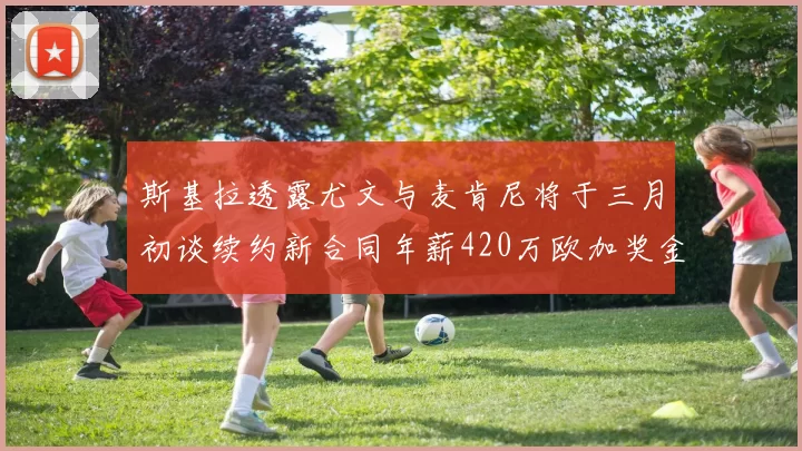 斯基拉透露尤文与麦肯尼将于三月初谈续约新合同年薪420万欧加奖金
