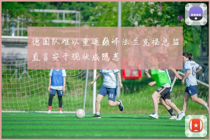 德国队难以重返巅峰法兰克福总监直言安于现状成隐患