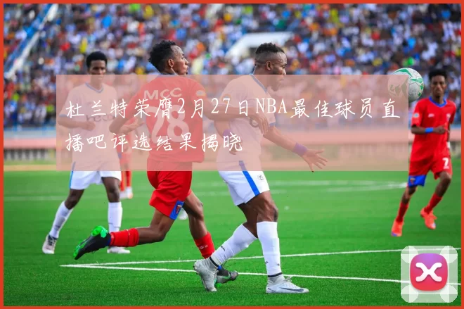 杜兰特荣膺2月27日NBA最佳球员直播吧评选结果揭晓