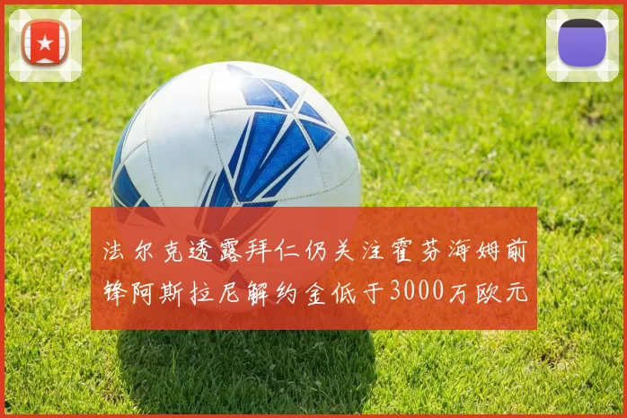 法尔克透露拜仁仍关注霍芬海姆前锋阿斯拉尼解约金低于3000万欧元